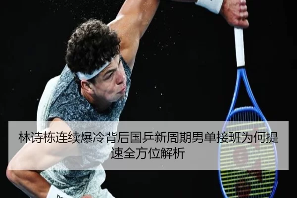 林诗栋连续爆冷背后国乒新周期男单接班为何提速全方位解析