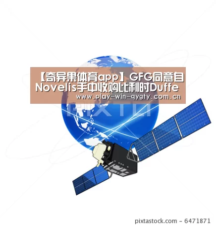 【奇异果体育app】GFG同意自Novelis手中收购比利时Duffel铝厂(图3) 奇异果体育