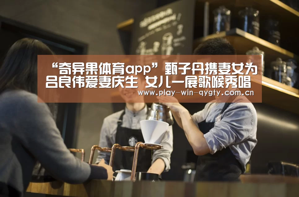 “奇异果体育app”甄子丹携妻女为吕良伟爱妻庆生 女儿一展歌喉秀唱功(图2) 奇异果体育